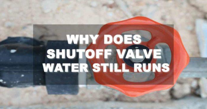 Why does shutoff valve water still runs